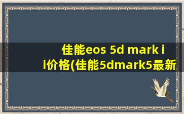 佳能eos 5d mark ii价格(佳能5dmark5最新消息)